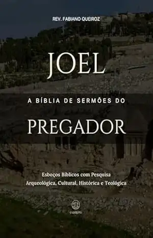 Joel: A Bíblia de Sermões do Pregador: Esboços Bíblicos para Pregação Expositiva e Estudos Bíblicos (Profetas Menores) – Rev. Fabiano  Queiroz