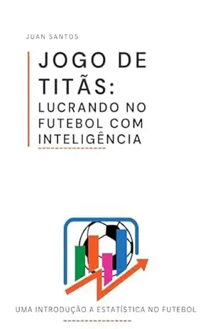 JOGO DE TITÃS: LUCRANDO NO FUTEBOL COM INTELIGÊNCIA – Juan Phablo dos Santos JOGO DE TITÃS: LUCRANDO NO FUTEBOL COM INTELIGÊNCIA – Juan Phablo dos Santos