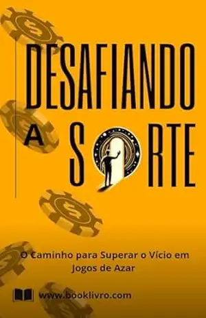 JOGOS DE AZAR – DESAFIANDO A SORTE: O Caminho para Superar o Vício em Jogos de Azar – ANDERSON SATO
