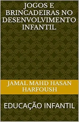 JOGOS E BRINCADEIRAS NO DESENVOLVIMENTO INFANTIL: EDUCAÇÃO INFANTIL – JAMAL MAHD HASAN HARFOUSH