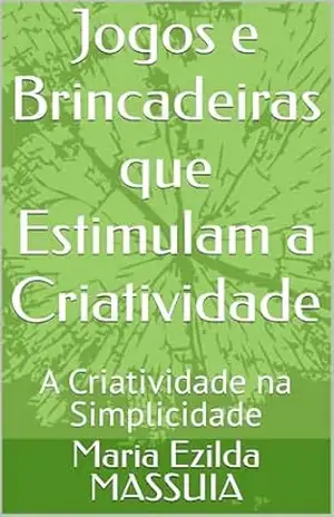Jogos e Brincadeiras que Estimulam a Criatividade: A Criatividade na Simplicidade (JOGOS E CRIATIVIDADE Livro 1) – Maria Ezilda MASSUIA Jogos e Brincadeiras que Estimulam a Criatividade: A Criatividade na Simplicidade (JOGOS E CRIATIVIDADE Livro 1) – Maria Ezilda MASSUIA