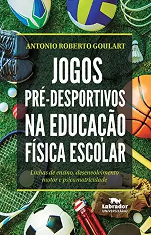 Jogos pré–desportivos na Educação Física escolar: Linhas de ensino, desenvolvimento motor e psicomotricidade – Antonio Roberto Goulart
