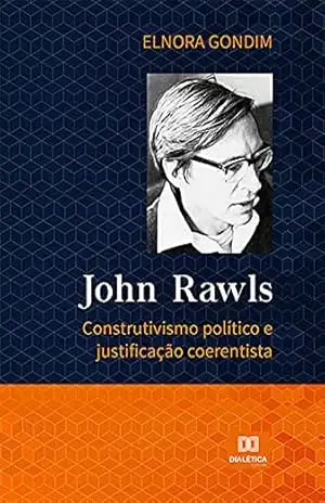 John Rawls: construtivismo político e justificação coerentista – Elnora Gondim John Rawls: construtivismo político e justificação coerentista – Elnora Gondim