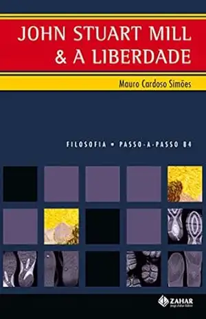 John Stuart Mill e a Liberdade – Coleção Passo–A–Passo Filosofia (PAP – Filosofia) - Mauro Cardoso Simões John Stuart Mill e a Liberdade – Coleção Passo–A–Passo Filosofia (PAP – Filosofia) - Mauro Cardoso Simões