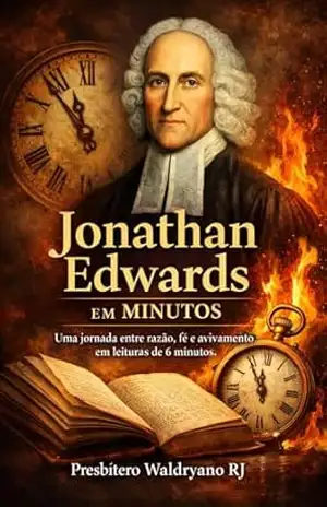 Jonathan Edwards em Minutos: Uma jornada entre razão, fé e avivamento em leituras de 6 minutos (Autores Cristãos) – Presbítero Waldryano RJ Jonathan Edwards em Minutos: Uma jornada entre razão, fé e avivamento em leituras de 6 minutos (Autores Cristãos) – Presbítero Waldryano RJ