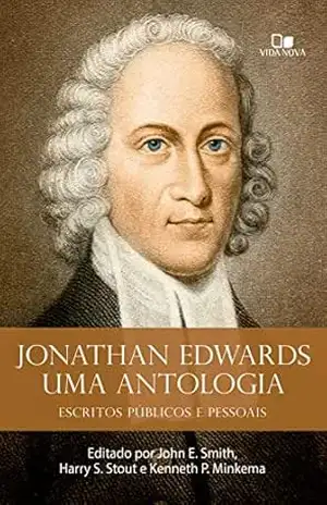 Jonathan Edwards, uma antologia: Escritos públicos e pessoais – Jonathan Edwards