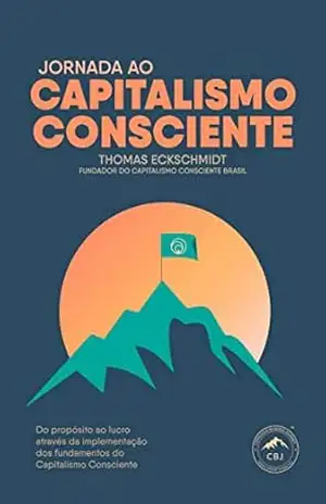Jornada ao Capitalismo Consciente: Do propósito ao lucro através da implementação dos fundamentos do capitalismo consciente – Thomas Eckschmidt Jornada ao Capitalismo Consciente: Do propósito ao lucro através da implementação dos fundamentos do capitalismo consciente – Thomas Eckschmidt