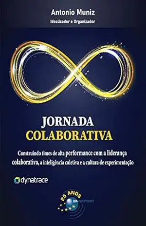 Jornada Colaborativa: Construindo times de alta performance com a liderança colaborativa, a inteligência coletiva e a cultura de experimentação – Antonio Muniz