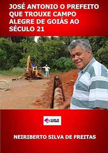 Baixar José Antonio O Prefeito Que Trouxe Campo Alegre De Goiás Ao Século 21 pdf, epub, mobi, eBook