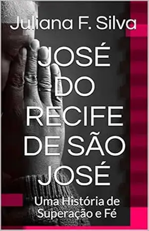 Capa do livro JOSÉ DO RECIFE DE SÃO JOSÉ: Uma história de Superação e Fé - Juliana F. Silva