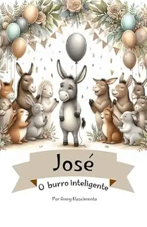José, o burro inteligente (Lições da naturezaQueridos leitores, Com imensa alegria, apresento a vocês as histórias de ”Luna, a lagarta que virou borboleta) – Anny  Nascimento