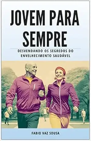Jovem para Sempre: Desvendando os Segredos do Envelhecimento Saudável – Fabio Sousa Jovem para Sempre: Desvendando os Segredos do Envelhecimento Saudável – Fabio Sousa
