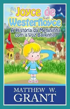 Joyce De Westerfloyce – A Menininha Com A Voz Baixinha – Matthew W. Grant Joyce De Westerfloyce – A Menininha Com A Voz Baixinha – Matthew W. Grant