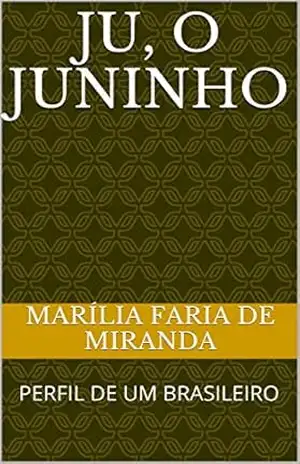 JU, O JUNINHO: PERFIL DE UM BRASILEIRO – Marília Faria de Miranda JU, O JUNINHO: PERFIL DE UM BRASILEIRO – Marília Faria de Miranda