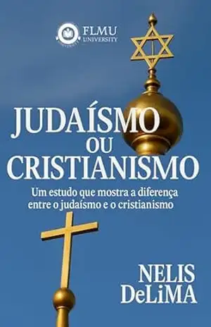 Judaísmo ou Cristianismo: Um estudo que mostra a diferença entre o Judaísmo e o Cristianismo - Nelis de Lima