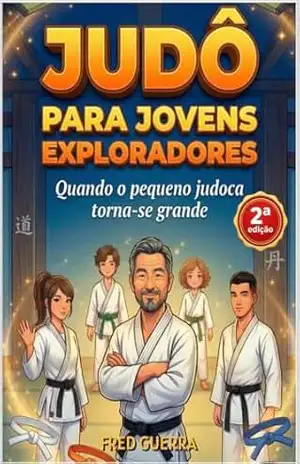 Judô para Jovens Exploradores – (2ª edição revisada): Quando o pequeno judoca torna–se grande. – Fred Guerra