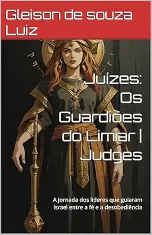 Juízes: Os Guardiões do Limiar | Judges: A jornada dos líderes que guiaram Israel entre a fé e a desobediência (SEGREDO DOS CÉUS Livro 30) – Gleison de souza Luiz