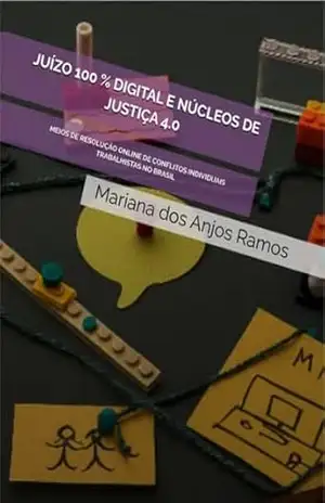 JUÍZO 100 % DIGITAL E NÚCLEOS DE JUSTIÇA 4.0: MEIOS DE RESOLUÇÃO ONLINE DE CONFLITOS INDIVIDUAIS TRABALHISTAS NO BRASIL – MARIANA DOS ANJOS RAMOS