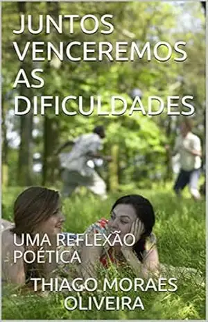 JUNTOS VENCEREMOS AS DIFICULDADES: UMA REFLEXÃO POÉTICA – THIAGO MORAES OLIVEIRA