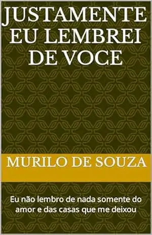Justamente eu lembrei de voce: Eu não lembro de nada somente do amor e das casas que me deixou – MURILO CARAMATTI DE SOUZA Justamente eu lembrei de voce: Eu não lembro de nada somente do amor e das casas que me deixou – MURILO CARAMATTI DE SOUZA