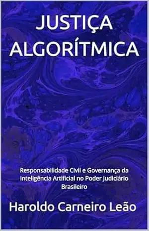 JUSTIÇA ALGORÍTMICA: Responsabilidade Civil e Governança da Inteligência Artificial no Poder Judiciário Brasileiro – Haroldo Carneiro Leão JUSTIÇA ALGORÍTMICA: Responsabilidade Civil e Governança da Inteligência Artificial no Poder Judiciário Brasileiro – Haroldo Carneiro Leão