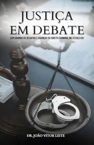 Justiça em Debate: Explorando os Desafios e Avanços do Direito Criminal no Século XXI - Joao Vitor Leite Justiça em Debate: Explorando os Desafios e Avanços do Direito Criminal no Século XXI - Joao Vitor Leite