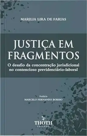 Capa do livro Justiça em Fragmentos: O Desafio da Concentração Jurisdicional no Contencioso Previdenciário–laboral - MARILIA LIRA DE  FARIAS