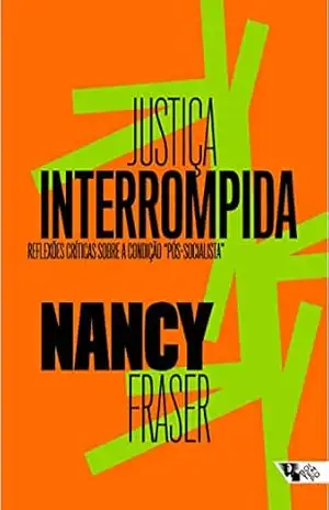 Justiça interrompida: Reflexões críticas sobre a condição ”pós–socialista” – Nancy Fraser