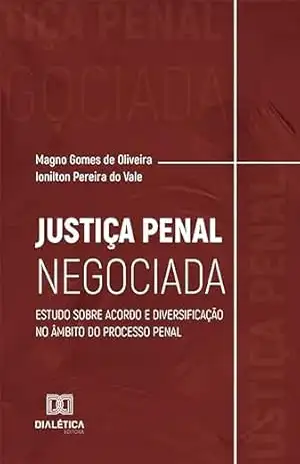 Justiça Penal Negociada: estudo sobre acordo e diversificação no âmbito do processo penal – Magno Gomes de Oliveira Justiça Penal Negociada: estudo sobre acordo e diversificação no âmbito do processo penal – Magno Gomes de Oliveira
