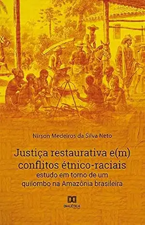 Justiça restaurativa e(m) conflitos étnico–raciais: estudo em torno de um quilombo na Amazônia brasileira – Nirson Medeiros da Silva Neto Justiça restaurativa e(m) conflitos étnico–raciais: estudo em torno de um quilombo na Amazônia brasileira – Nirson Medeiros da Silva Neto