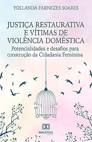 Justiça Restaurativa e vítimas de violência doméstica: potencialidades e desafios para construção da Cidadania Feminina – Yollanda Farnezes Soares Justiça Restaurativa e vítimas de violência doméstica: potencialidades e desafios para construção da Cidadania Feminina – Yollanda Farnezes Soares