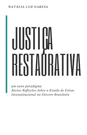 JUSTIÇA RESTAURATIVA – UM NOVO PARADIGMA: Breves reflexões sobre o Estado de Coisas Inconstitucional no cárcere brasileiro – Natália  Luz Garcia