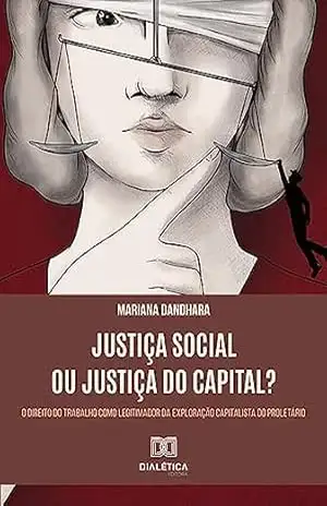 Capa do livro Justiça Social ou Justiça do Capital?: o Direito do Trabalho como legitimador da exploração capitalista do proletário - Mariana Dandhara