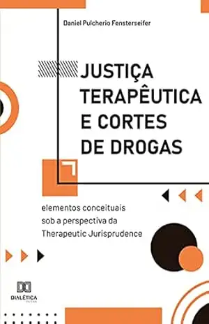 Justiça Terapêutica e Cortes de Drogas: elementos conceituais sob a perspectiva da Therapeutic Jurisprudence – Daniel Pulcherio Fensterseifer Justiça Terapêutica e Cortes de Drogas: elementos conceituais sob a perspectiva da Therapeutic Jurisprudence – Daniel Pulcherio Fensterseifer