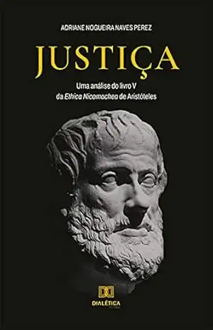 Justiça: uma análise do livro V da Ethica Nicomachea de Aristóteles – Adriane Nogueira Naves Perez Justiça: uma análise do livro V da Ethica Nicomachea de Aristóteles – Adriane Nogueira Naves Perez
