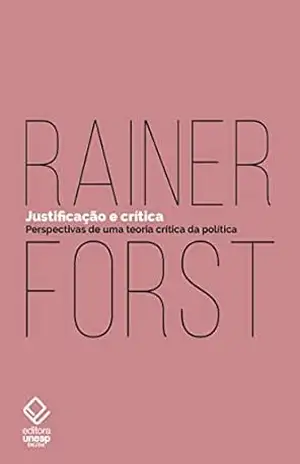Justificação e crítica: Perspectivas de uma teoria crítica da política - Rainer Forst Justificação e crítica: Perspectivas de uma teoria crítica da política - Rainer Forst