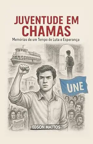 Juventude em Chamas: Memórias de um Tempo de lutas e Esperança – Edson Mattos Juventude em Chamas: Memórias de um Tempo de lutas e Esperança – Edson Mattos