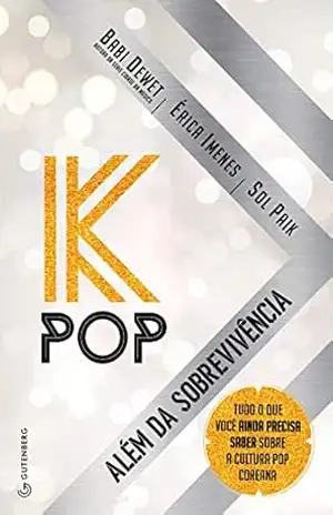 K–Pop – Além da sobrevivência: Tudo o que você ainda precisa saber sobre a cultura pop coreana – Babi Dewet