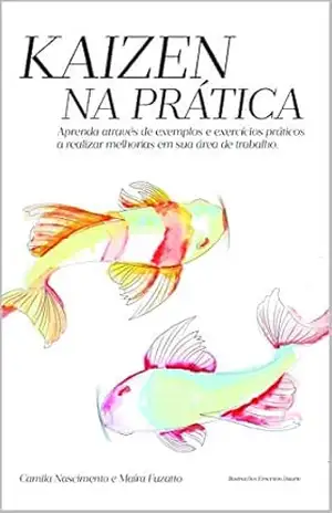 KAIZEN NA PRÁTICA: GUIA PARA EXECUÇÃO DE MELHORIAS EM PROCESSOS – Camila Nascimento