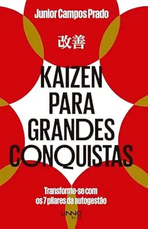 Kaizen para grandes conquistas: Transforme–se com os 7 pilares da autogestão – Junior Campos Prado
