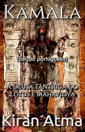 Kamala: A Deusa Tântrica do Lótus e Mahavidya (Desvende os mistérios do universo Hindu: Explore Deuses, Deusas, Mitos, Lendas e a Antiga Sabedoria Védica Livro 21) – Kiran Atma