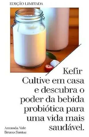 Kefir de leite: Cultive em casa: E descubra o poder da bebida probiótica para uma vida mais saudável – Bruno Santos
