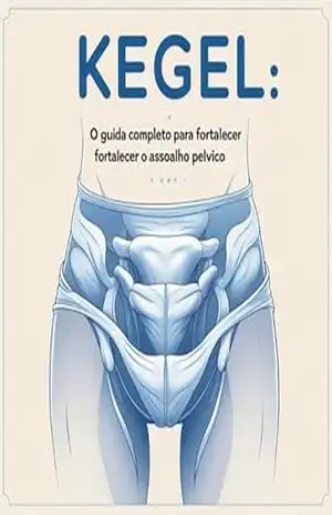 Kegel: O Guia Completo para Fortalecer o Assoalho Pélvico: Explica o que são os exercícios de Kegel, seus benefícios e como praticá–los corretamente – Anderson Torquato Cardoso