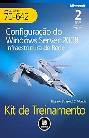 Kit de Treinamento MCTS (Exame 70–642) – Configuração do Windows Server 2008: Infraestrutura de rede (Microsoft) – Tony Northrup Kit de Treinamento MCTS (Exame 70–642) – Configuração do Windows Server 2008: Infraestrutura de rede (Microsoft) – Tony Northrup