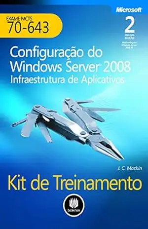 Kit de Treinamento MCTS (Exame 70–643) – Configuração do Windows Server 2008: Infraestrutura de Aplicativos (Microsoft) – J.C. Macking Kit de Treinamento MCTS (Exame 70–643) – Configuração do Windows Server 2008: Infraestrutura de Aplicativos (Microsoft) – J.C. Macking