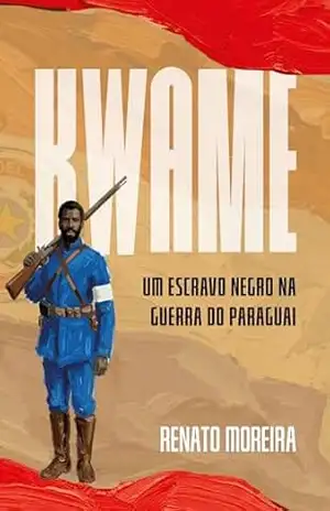 Kwame: um negro na Guerra do Paraguai - Renato Moreira Kwame: um negro na Guerra do Paraguai - Renato Moreira