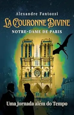 La Couronne Divine – Notre–Dame de Paris: Uma jornada além do tempo - Alexandre Fantozzi La Couronne Divine – Notre–Dame de Paris: Uma jornada além do tempo - Alexandre Fantozzi