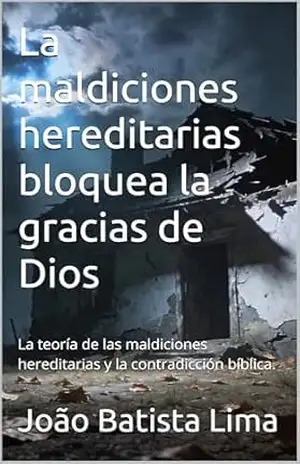 La maldiciones hereditarias bloquea la gracias de Dios: La teoría de las maldiciones hereditarias y la contradicción bíblica. – João Batista  Lima