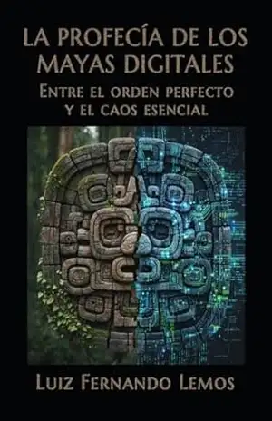 LA PROFECÍA DE LOS MAYAS DIGITALES: Entre el orden perfecto y el caos esencial (Thrillers de suspense investigativo) – Luiz Fernando Lemos