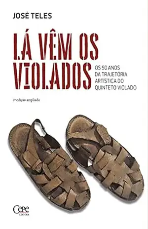 Lá vêm os violados: Os 50 anos da trajetória artística do Quinteto Violado – José Teles
